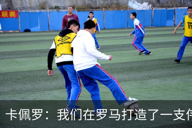 卡佩罗：我们在罗马打造了一支伟大的球队 卡萨诺是真正的天才